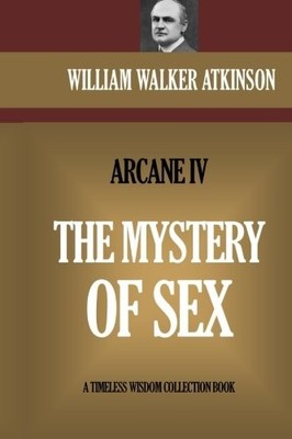 THE MYSTERY OF SEX: THE ARCANE IV By William Walker Atkinson **BRAND NEW**