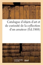 Catalogue d'Objets d'Art Et de Curiosit de la Collection d'Un Amateur by Arthur 
