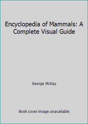Encyclopedia of Mammals: A Complete Visual Guide by George McKayby George McKay | HC | Acceptable