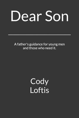 Dear Son: A father's guidance for young men and those who need it. by Cody Lofti
