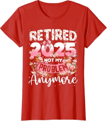 Retired 2025 Not My Problem Anymore Retirement Ladies' Crewneck T-Shirt