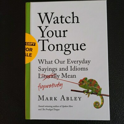 Watch Your Tongue: What Our Everyday Sayings and Idioms Figuratively Mean ARC