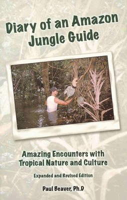 Diary of an Amazon Jungle Guide: Amazing Encounters with Tropical by Beaver