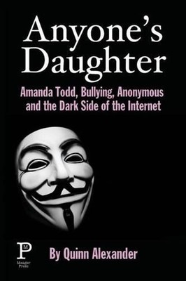 Anyone's Daughter: Amanda Todd, Bullying, Anonymous and the Dark Side of the Int