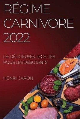 Rgime Carnivore 2022: de D?licieuses Recettes Pour Les D?butants by Henri Caron 