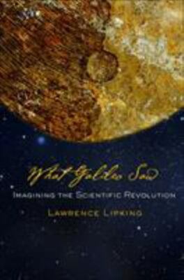 What Galileo Saw : Imagining the Scientific Revolution, Hardcover by Lipking,...