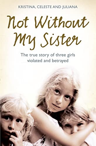 Not Without My Sister: The True Story of Three Girls Violated an