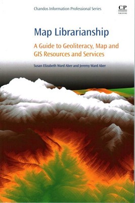 Map Librarianship : A Guide to Geoliteracy, Map and Gis Resources and Service...