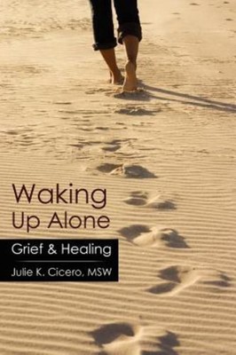 Waking up Alone : Grief and Healing Perfect Cicero, Julie K. MSW