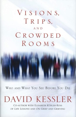 Visions Trips and Crowded Rooms: Who and What You See Before You Die by Kessler