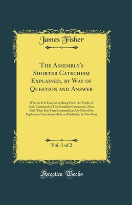 The Assembly's Shorter Catechism Explained, by Way of Question and Answer, Vol