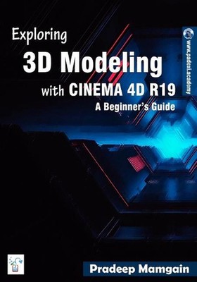 Exploring 3D Modeling with CINEMA 4D R19: A Beginner's Guide [In Full Color] by 