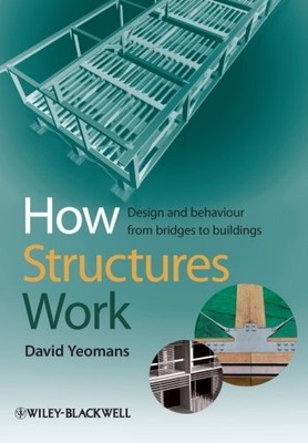 HOW STRUCTURES WORK: DESIGN AND BEHAVIOUR FROM BRIDGES TO By David Yeomans *NEW*