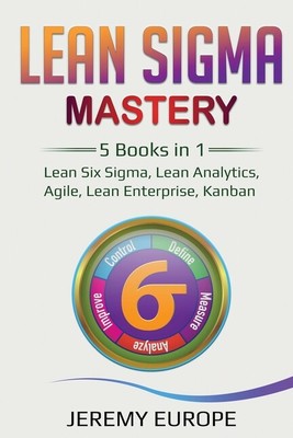 Lean Sigma Mastery: 5 Books In 1: Lean Six Sigma, Lean Analytics, Agile, Le...
