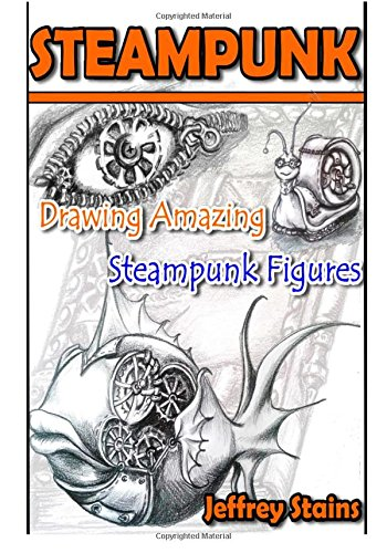 Steampunk: Drawing Amazing Steampunk Figures!: Volume 1... - Stains, Jeffrey