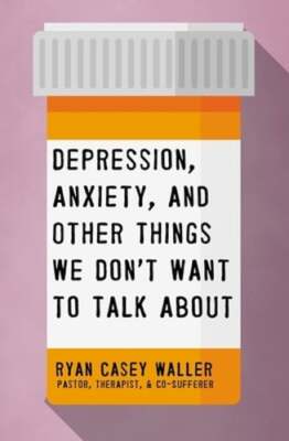 Depression, Anxiety, and Other Things We Don't Want to Talk about: A Hopeful