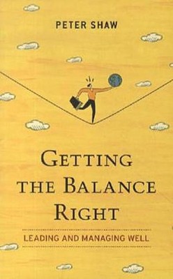 Getting the Balance Right: Leading and Managing Well Peter Shaw
