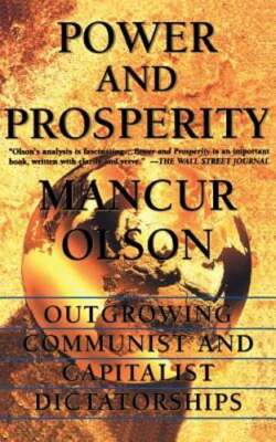 Power and Prosperity: Outgrowing Communist and Capitalist Dictatorships by Olson
