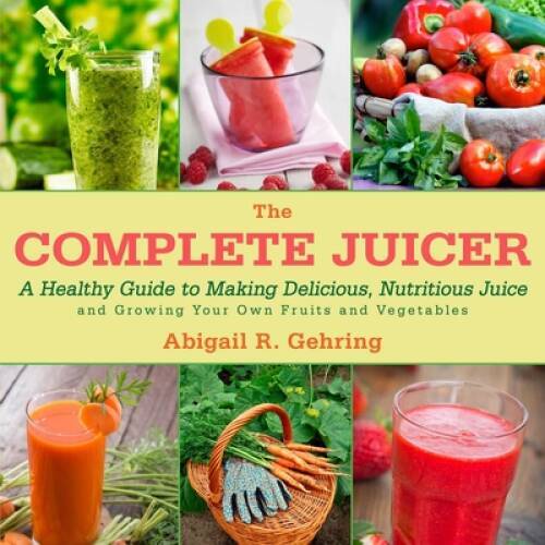 The Complete Juicer: A Healthy Guide to Making Delicious, Nutritious - VERY GOOD