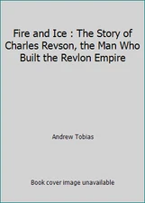Fire and Ice : The Story of Charles Revson, the Man Who Built the Revlon Empire