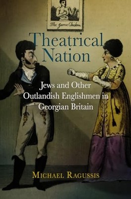 Theatrical Nation: Jews and Other Outlandish Englishmen in Georgian Britain by