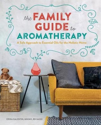 The Family Guide to Aromatherapy: A Safe Approach to Essential Oils for the Holi