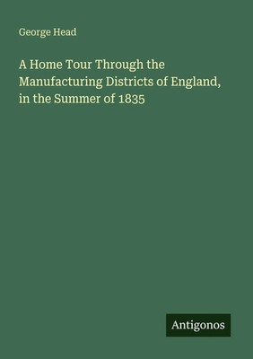George Head | A Home Tour Through the Manufacturing Districts of England, in...