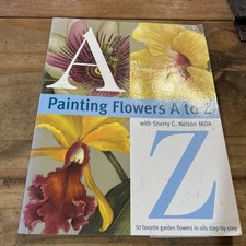 PAINTING FLOWERS FROM A TO Z With Sherry C. Nelson, MD 2000 Paperback
