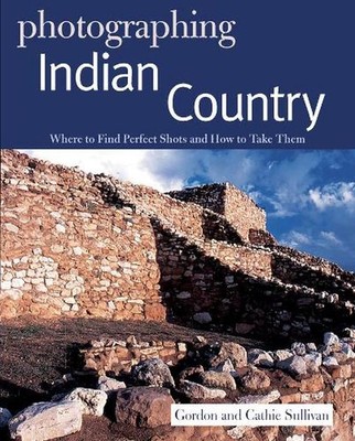 Photographing Indian Country: Where to Find Perfect Shots and How to Take Them b