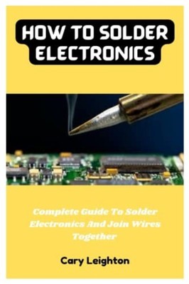 How To Solder Electronics Complete Guide To Solder Elec -  NEW Cary Leighton 202
