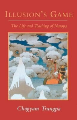Illusion's Game: The Life and Teaching of Naropa by Chögyam Trungpa: New