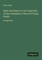 Oliver Optic | Haste And Waste; Or, The Young Pilot Of Lake Champlain, A...