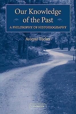 Our Knowledge of the Past A Philosophy of Historiography Tucker Paperback