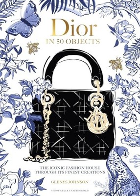Dior in 50 Objects : The Iconic Fashion House Through Its Finest Creations by...
