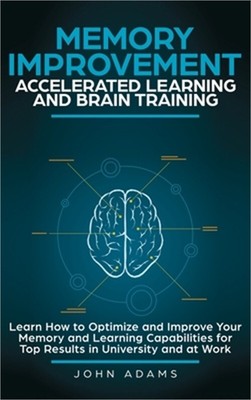 Memory Improvement, Accelerated Learning and Brain Training: Learn How to Optimi