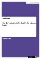 Did The Brain Create God, Or God Create The Brain? Wendy Soon