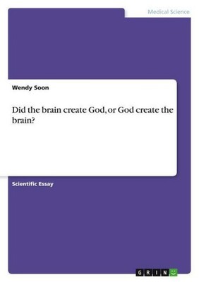 Did the brain create God, or God create the brain? Wendy Soon