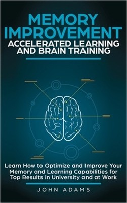 Memory Improvement, Accelerated Learning and Brain Training: Learn How to Optimi