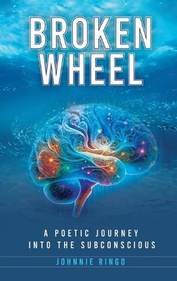 Broken Wheel: A Poetic Journey Into The Subconscious by Johnnie Ringo Hardcover