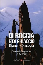 Di roccia e di ghiaccio. Storia dell'alpinismo in 12 gradi - Camanni Enrico