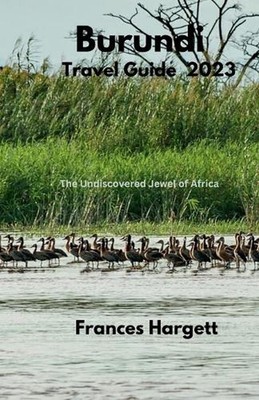 Burundi Travel Guide 2023: The Undiscovered Jewel of Africa by Frances Hargett P