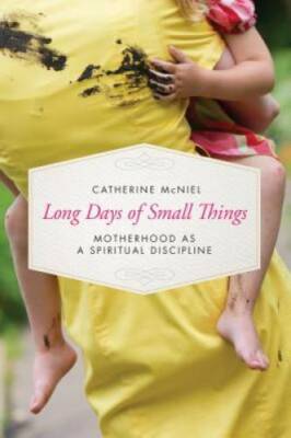 Long Days of Small Things: Motherhood as a Spiritual Discipline - GOOD