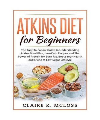 tkins Diet for Beginners: The Easy-To-Follow Guide to Understand Atkins Meal Pla