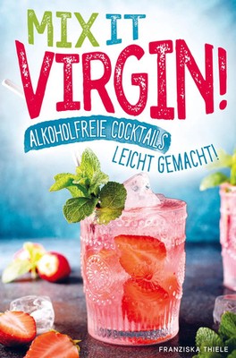 Mix it Virgin! - Alkoholfreie Cocktails leicht gemacht! Franziska Thiele Buch