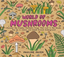 World of Mushrooms : Discover the Freaky, Fantastic Fungi That Lurk in the Wo...