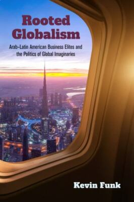 NEW BOOK Rooted Globalism: Arab-Latin American Business Elit
