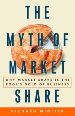 The Myth of Market Share: Why Market Share Is the Fool's Gold of Business [Crown