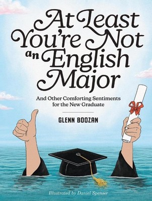 At Least You're Not an English Major: And Other Comforting Sentiments for the Ne