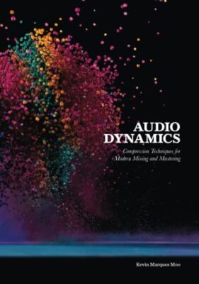 Audio Dynamics: Compression Techniques for Modern Mixing  by Kevin Marques Moo