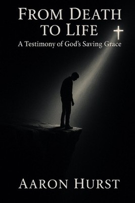 From Death To Life: A Testimony of God's Saving Grace by Aaron Hurst Paperback B